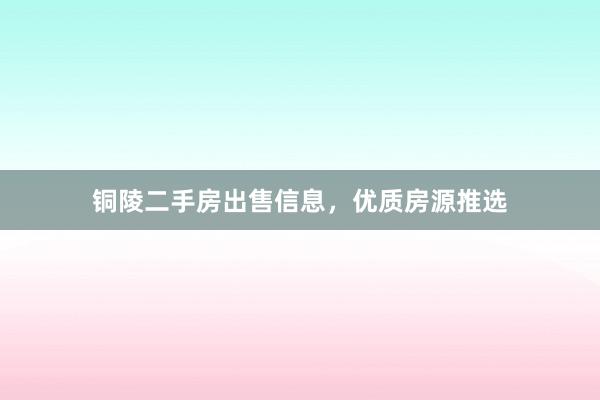 铜陵二手房出售信息，优质房源推选
