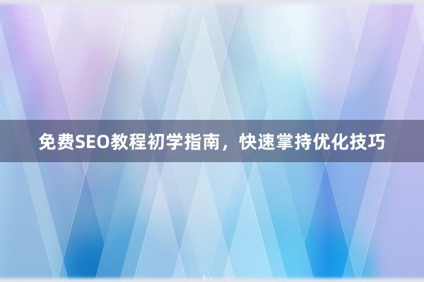 免费SEO教程初学指南，快速掌持优化技巧