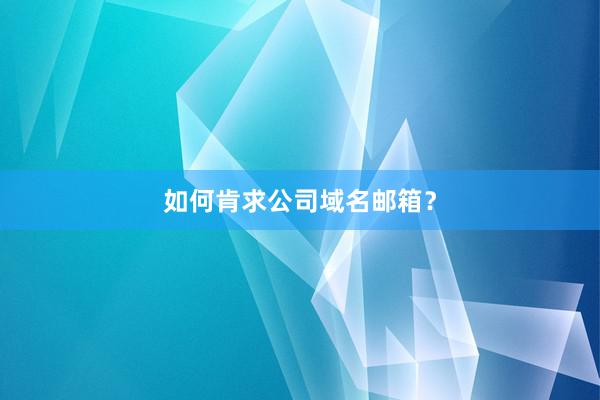 如何肯求公司域名邮箱？